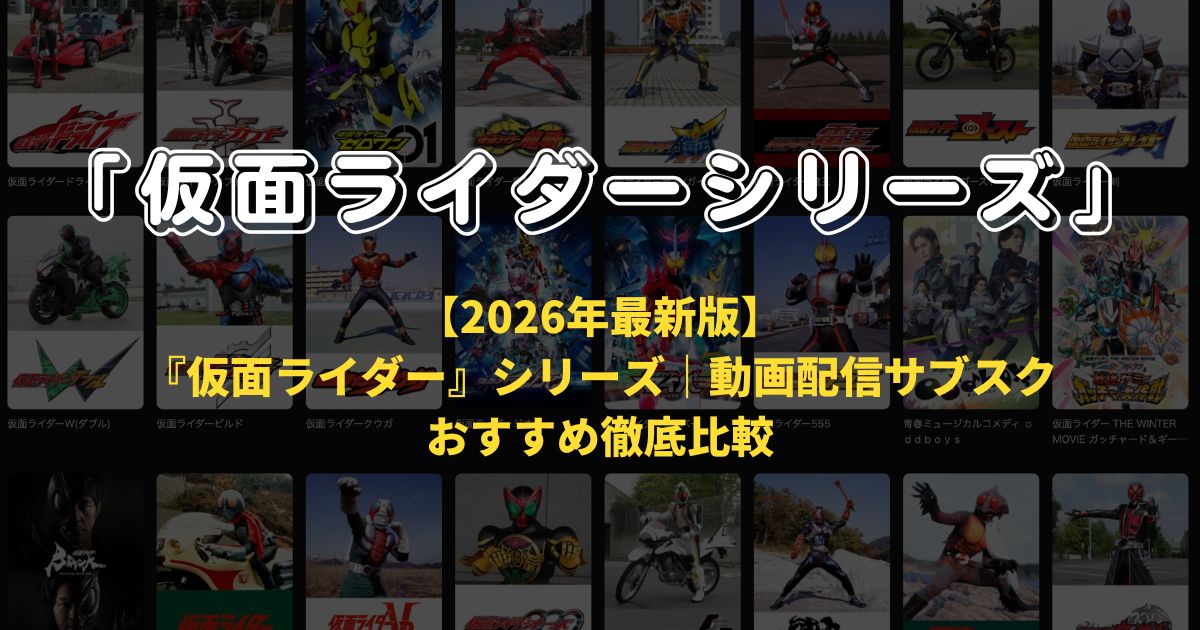 【2026年最新版】『仮面ライダー』シリーズ|動画配信サブスクおすすめ徹底比較
