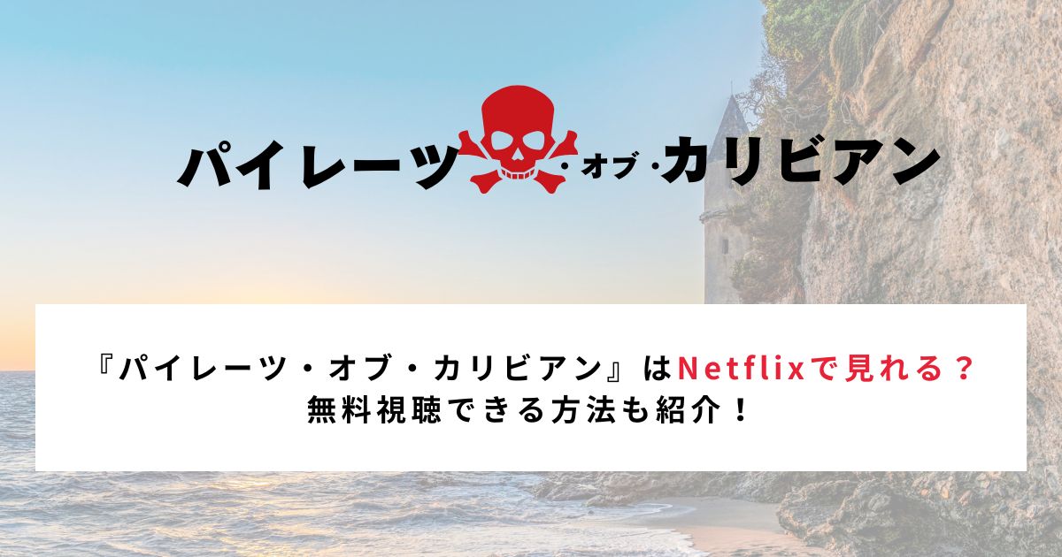 『パイレーツ・オブ・カリビアン』はNetflixで見れる？ 無料視聴できる方法も紹介！