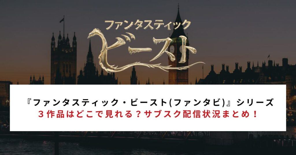 『ファンタスティック・ビースト(ファンタビ)』シリーズ３作品はどこで見れる？サブスク配信状況まとめ！