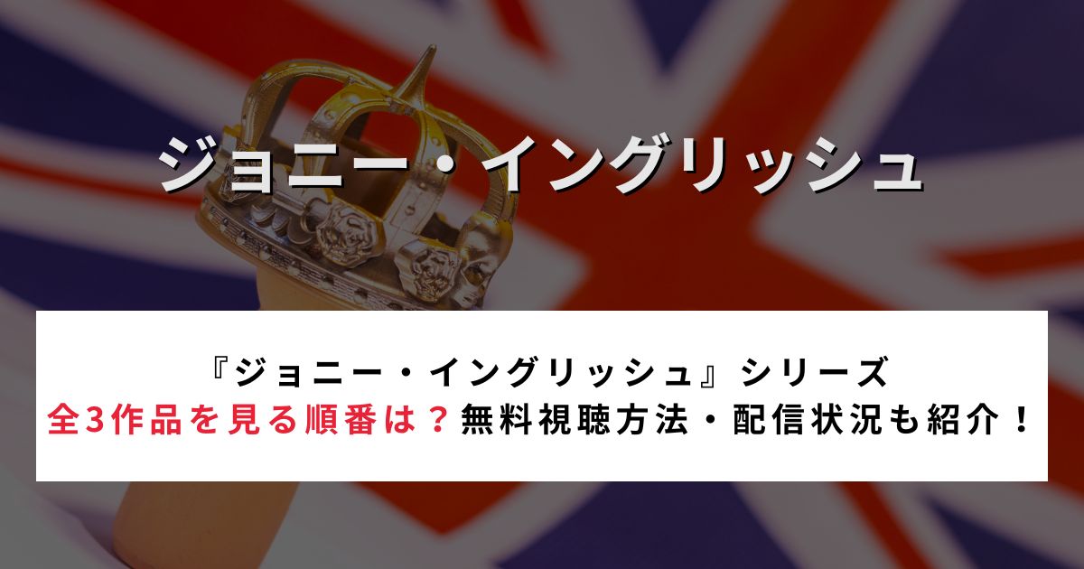 『ジョニー・イングリッシュ』シリーズ全3作品を見る順番は？無料視聴方法・配信状況も紹介！