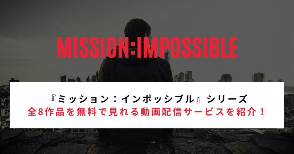 【2026年最新】『ミッション：インポッシブル』シリーズ全8作品を無料で見れる動画配信サービスを紹介！