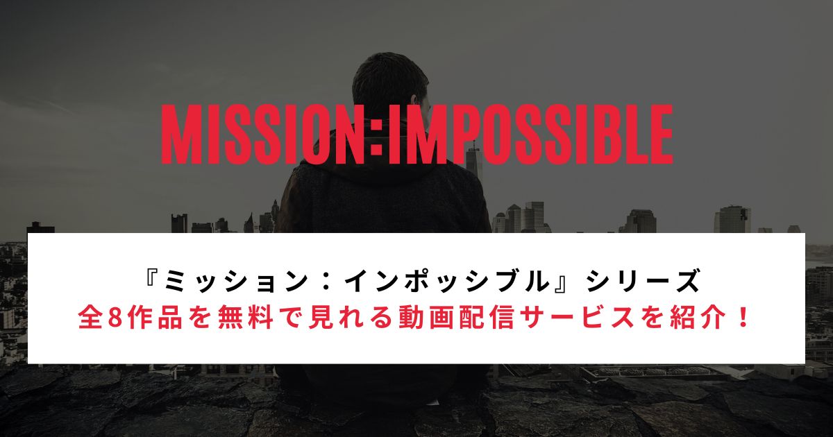 【2026年最新】『ミッション：インポッシブル』シリーズ全8作品を無料で見れる動画配信サービスを紹介！