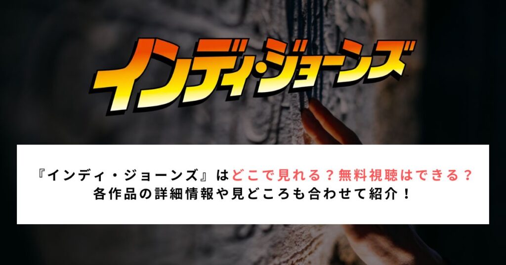『インディ・ジョーンズ』はどこで見れる？無料視聴はできる？ 各作品の詳細情報や見どころも合わせて紹介！
