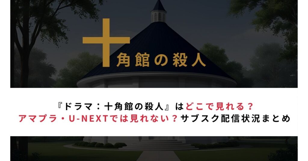 『ドラマ：十角館の殺人』はどこで見れる？アマプラ・U-NEXTでは見れない？配信状況まとめ