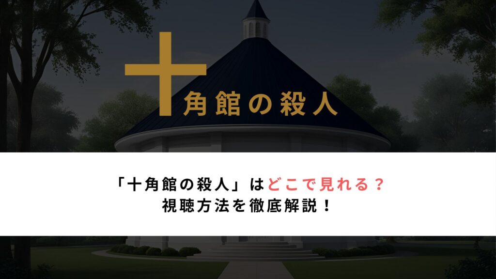 「十角館の殺人」はどこで見れる？ 視聴方法を徹底解説！