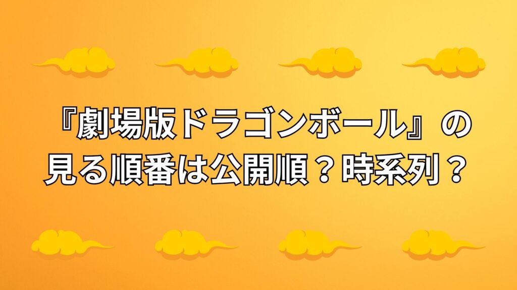 『劇場版ドラゴンボール』の見る順番は？