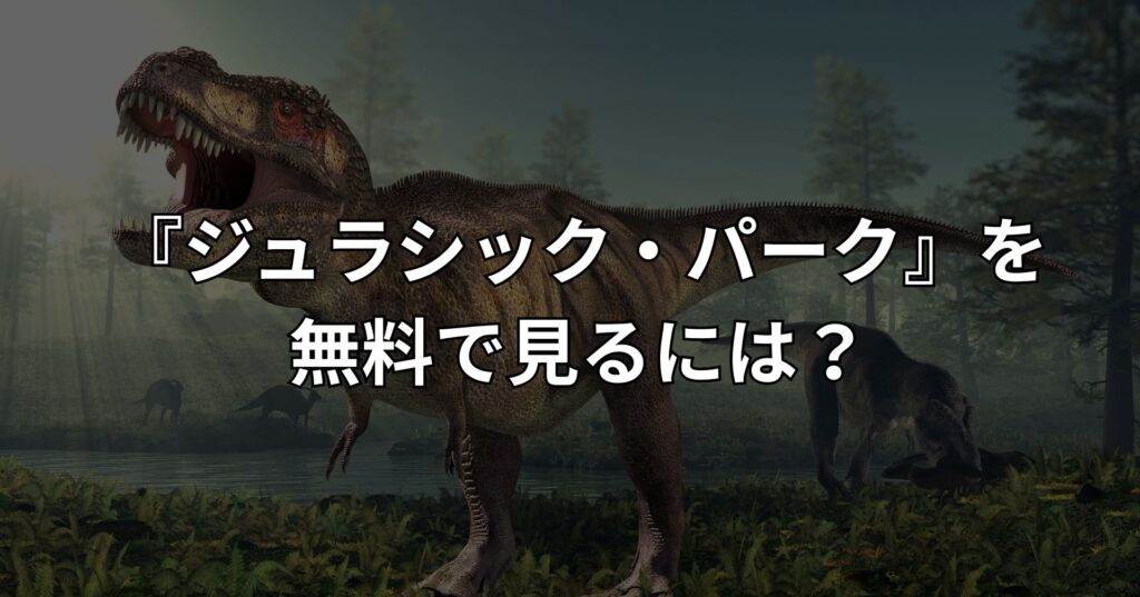 『ジュラシック・パーク』を無料で見るには？