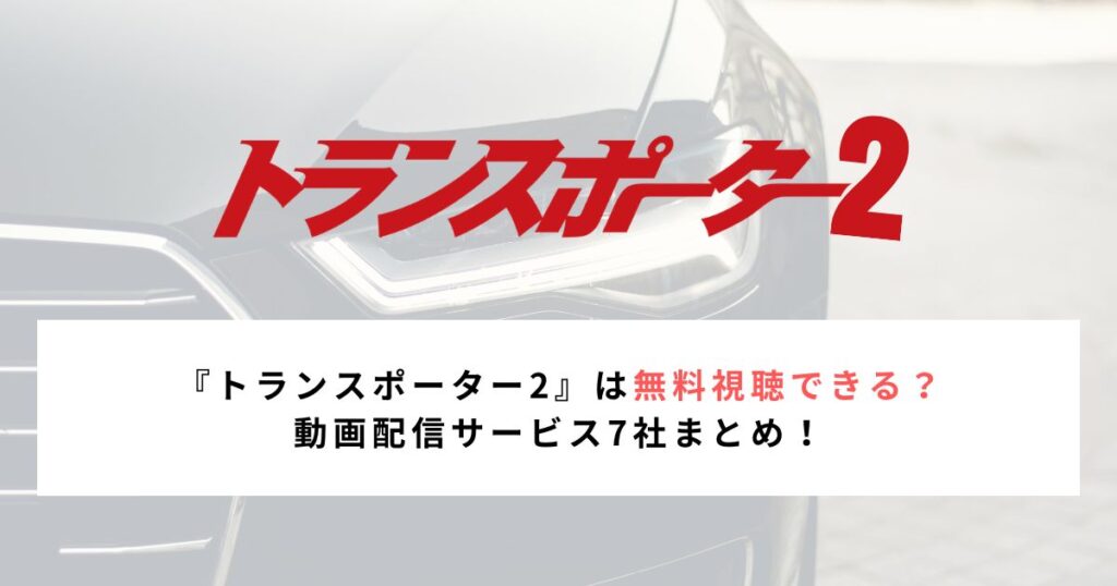『トランスポーター2』は無料視聴できる? 動画配信サービス7社まとめ!