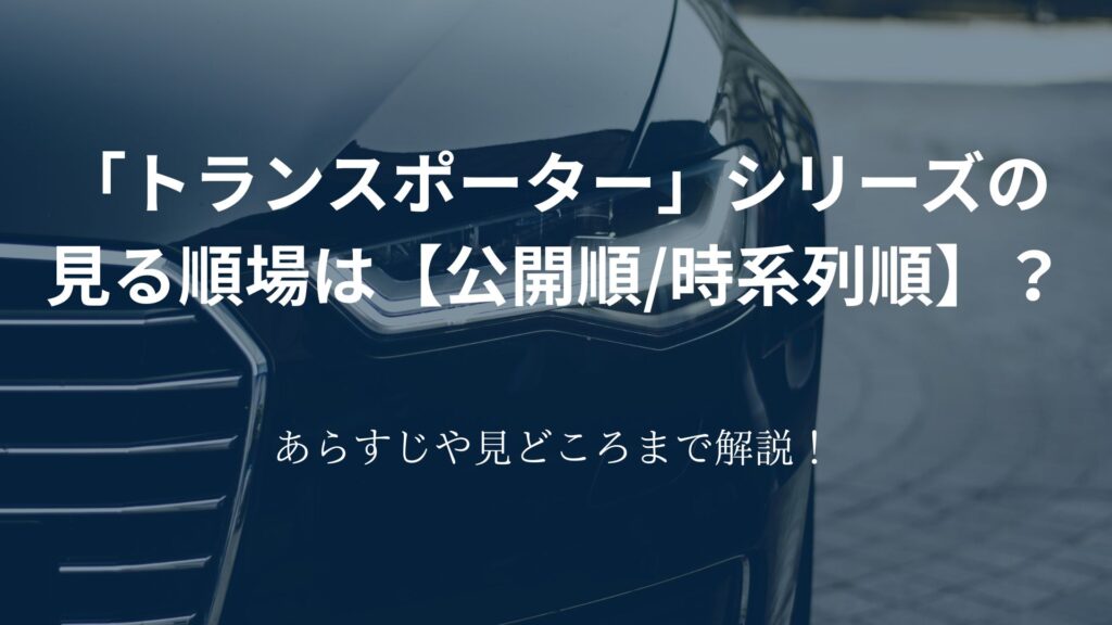 「トランスポーター」シリーズの 見る順場は【公開順/時系列順】？