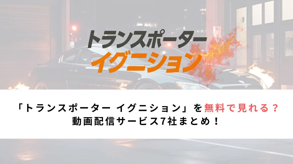 「トランスポーター イグニション」を無料で見れる？ 動画配信サービス7社まとめ！