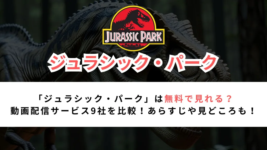 「ジュラシック・パーク」は無料で見れる？ 動画配信サービス9社を比較！あらすじや見どころも！
