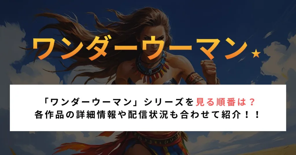 「ワンダーウーマン」シリーズを見る順番は？ 各作品の詳細情報や配信状況も合わせて紹介！！
