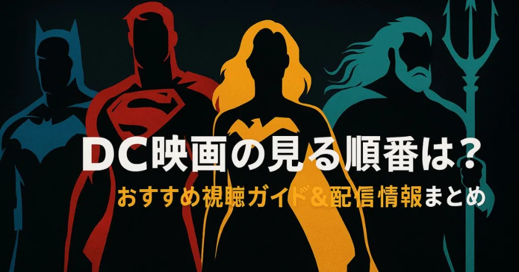 DC映画の見る順番は？おすすめ視聴ガイド&配信情報まとめ