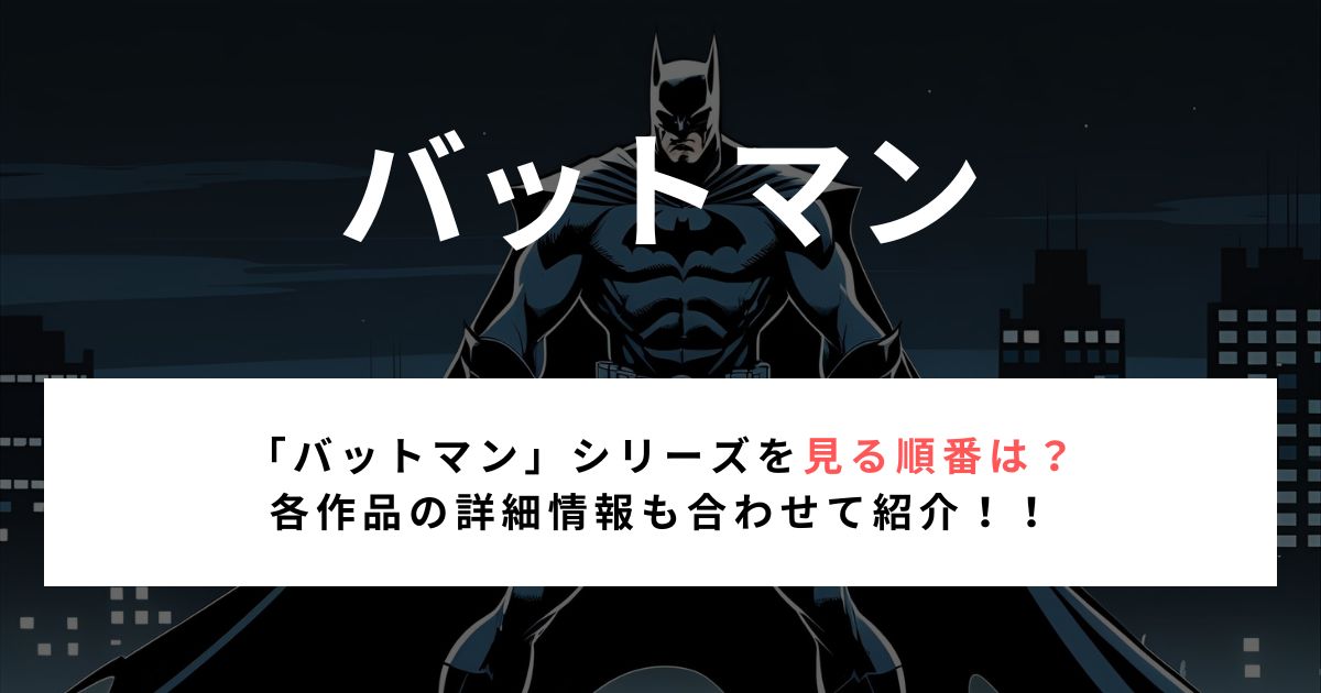 『バットマン』シリーズを見る順番は？