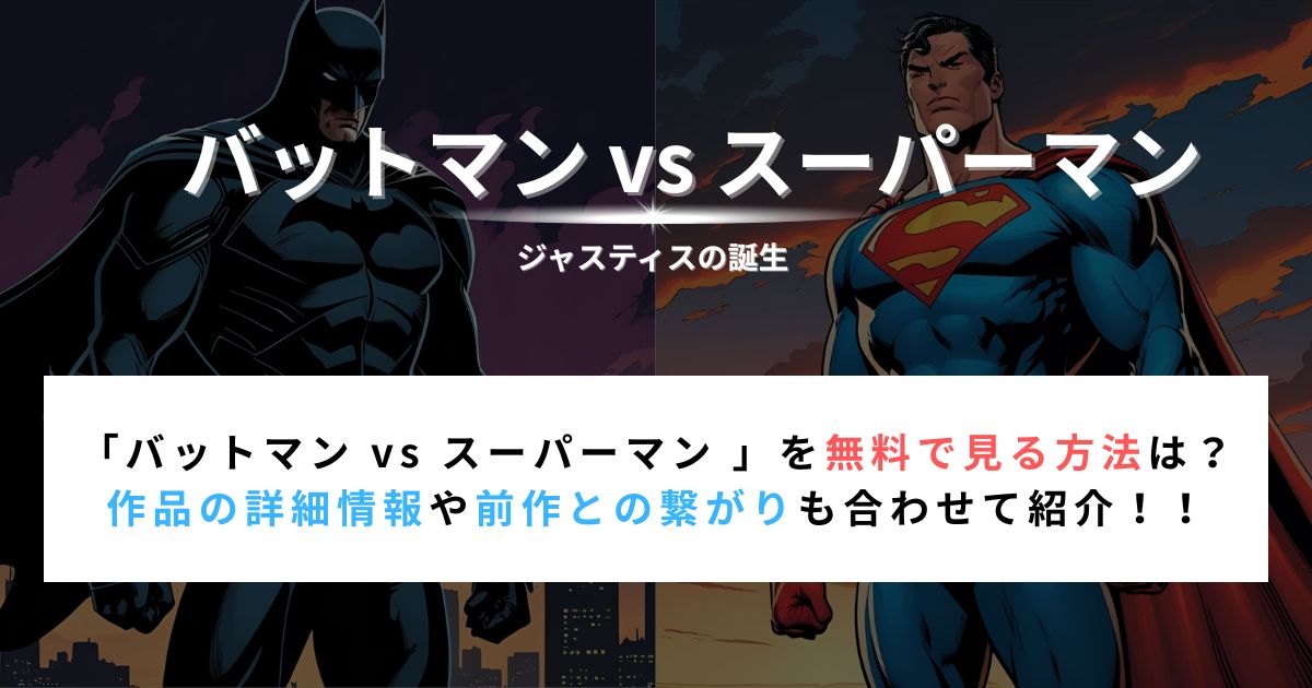 「バットマン vs スーパーマン 」を無料で見る方法は？ 作品の詳細情報や前作との繋がりも合わせて紹介！！
