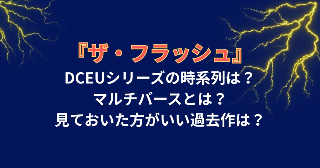 『ザ・フラッシュ』
DCEUシリーズの時系列は?
マルチバースとは?
見ておいた方がいい過去作は?