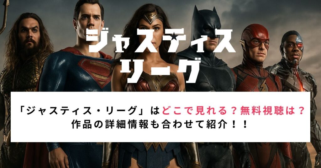「ジャスティス・リーグ」はどこで見れる？無料視聴は？ 作品の詳細情報も合わせて紹介！！