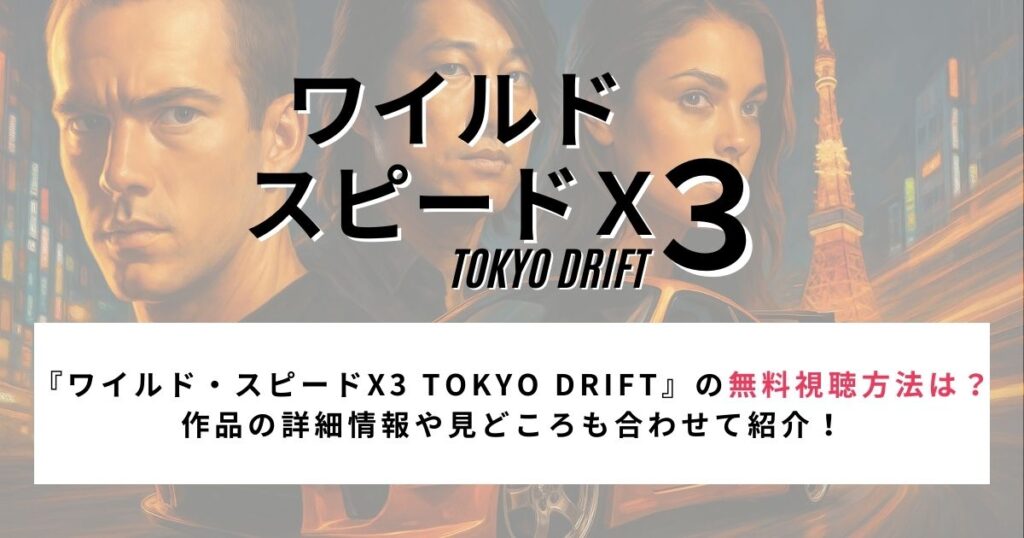 『ワイルド・スピードX3 TOKYO DRIFT』の無料視聴方法は？ 作品の詳細情報や見どころも合わせて紹介！