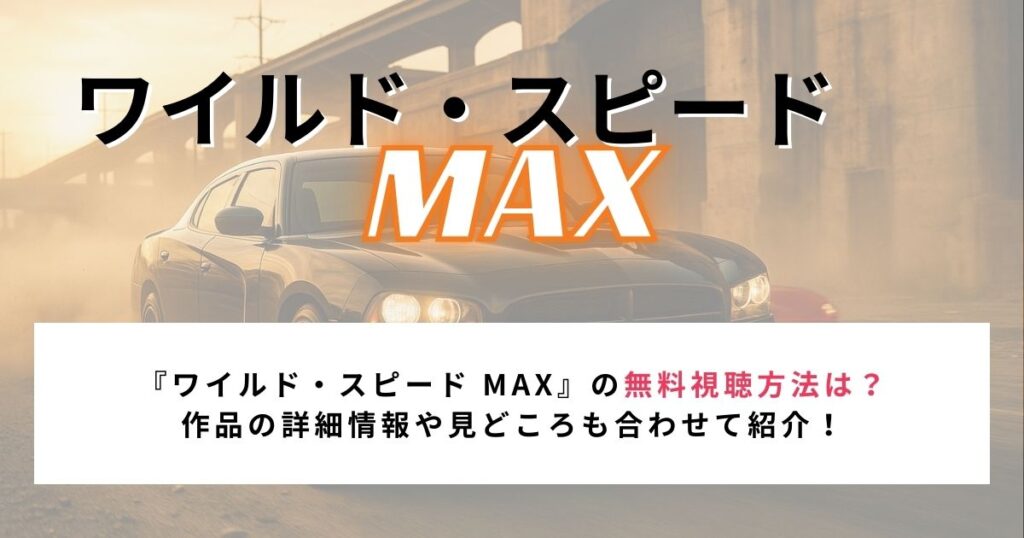 『ワイルド・スピード MAX』の無料視聴方法は？ 作品の詳細情報や見どころも合わせて紹介！