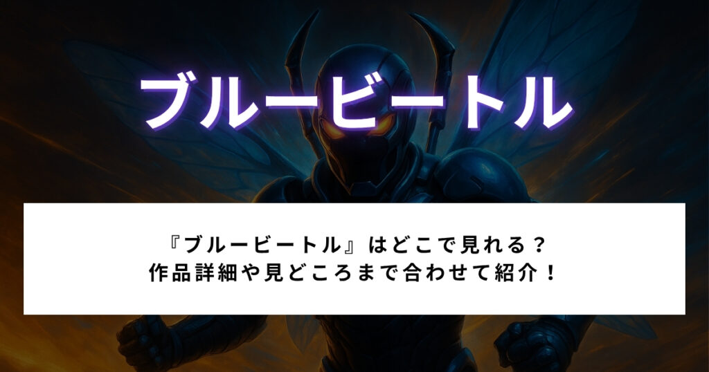 『ブルービートル』はどこで見れる？配信状況、作品詳細、見どころまで紹介！