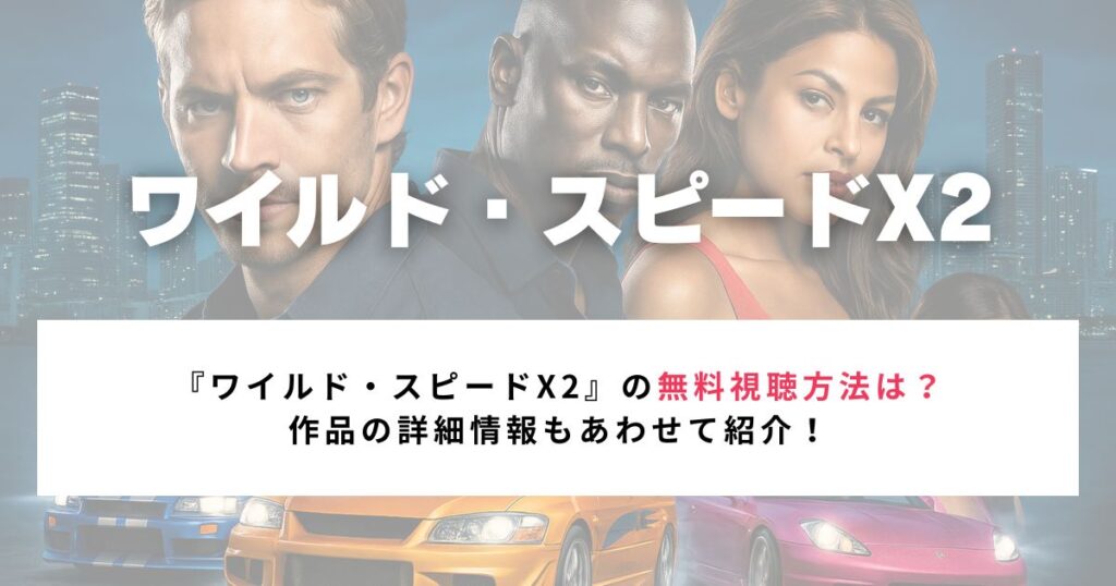 『ワイルド・スピードX2』を無料で視聴する方法｜作品の詳細情報もあわせて紹介！