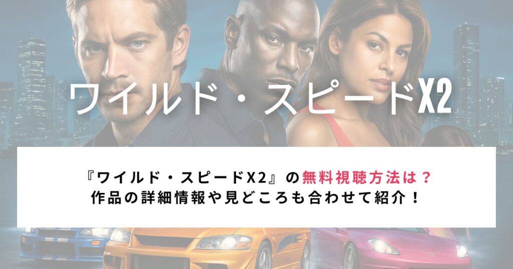 『ワイルド・スピードX2』の無料視聴方法は？ 作品の詳細情報や見どころも合わせて紹介！