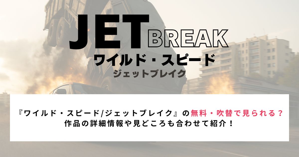 『ワイルド・スピード/ジェットブレイク』の無料・吹替で見られる？ 作品の詳細情報や見どころも合わせて紹介！