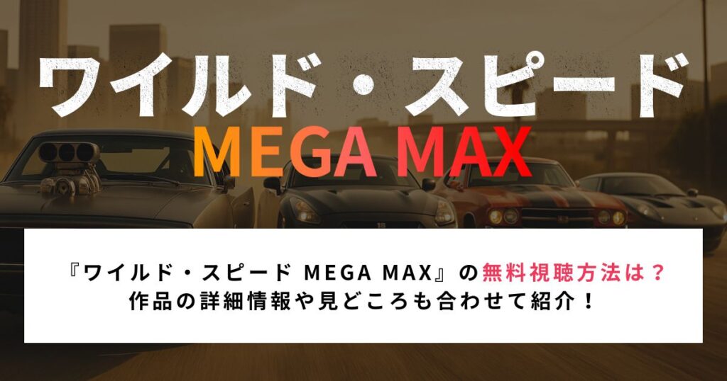 『ワイルド・スピード MEGA MAX』の無料視聴方法は？ 作品の詳細情報や見どころも合わせて紹介！