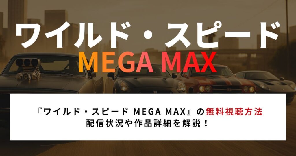 【2026年最新】『ワイルド・スピード MEGA MAX』の無料視聴方法｜配信状況や作品詳細を解説！