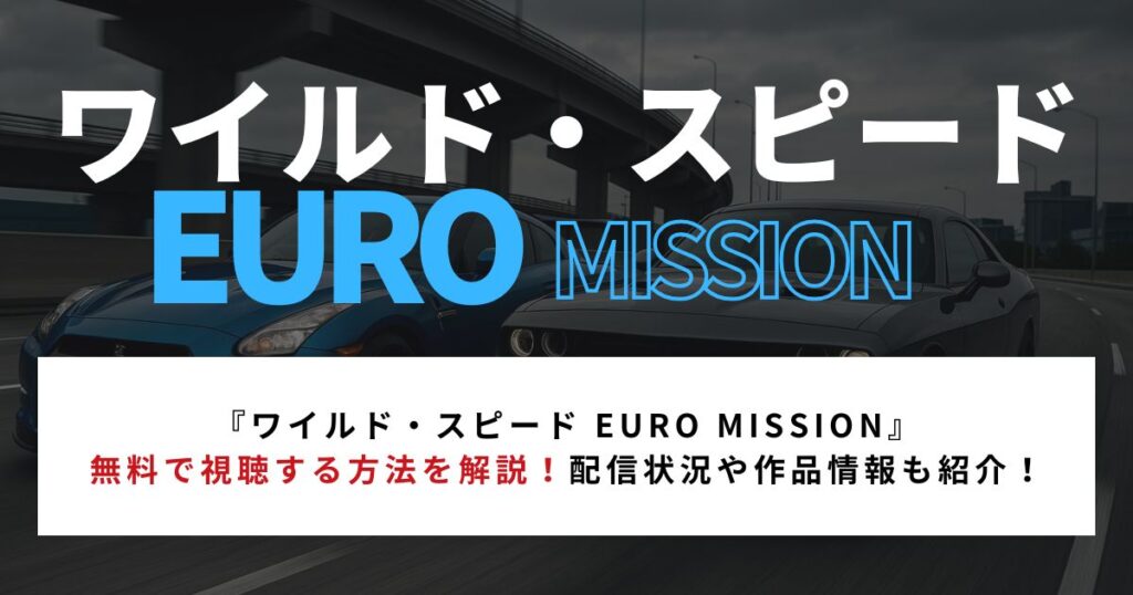 『ワイルド・スピード EURO MISSION』無料視聴方法を解説!配信状況や作品情報も紹介!