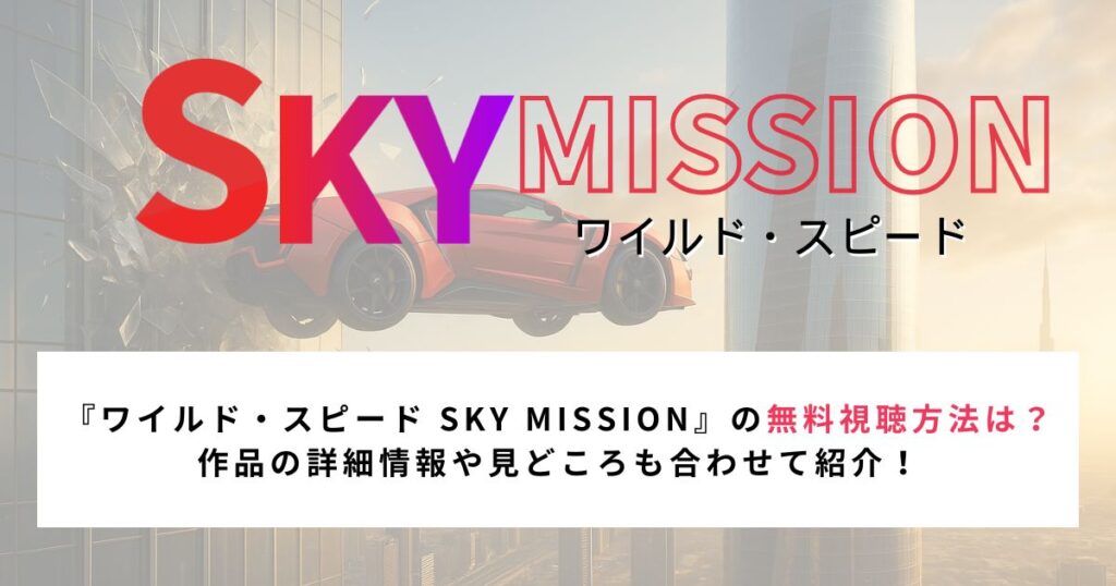『ワイルド・スピード SKY MISSION』の無料視聴方法は？ 作品の詳細情報や見どころも合わせて紹介！