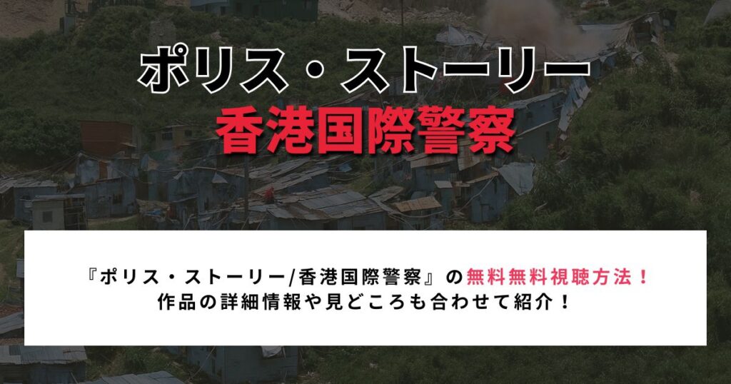 『ポリス・ストーリー/香港国際警察』の無料無料視聴方法！ 作品の詳細情報や見どころも合わせて紹介！