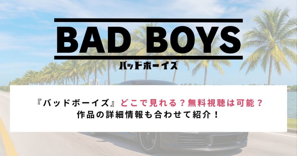 『バッドボーイズ』どこで見れる？無料視聴は可能？ 作品の詳細情報も合わせて紹介！