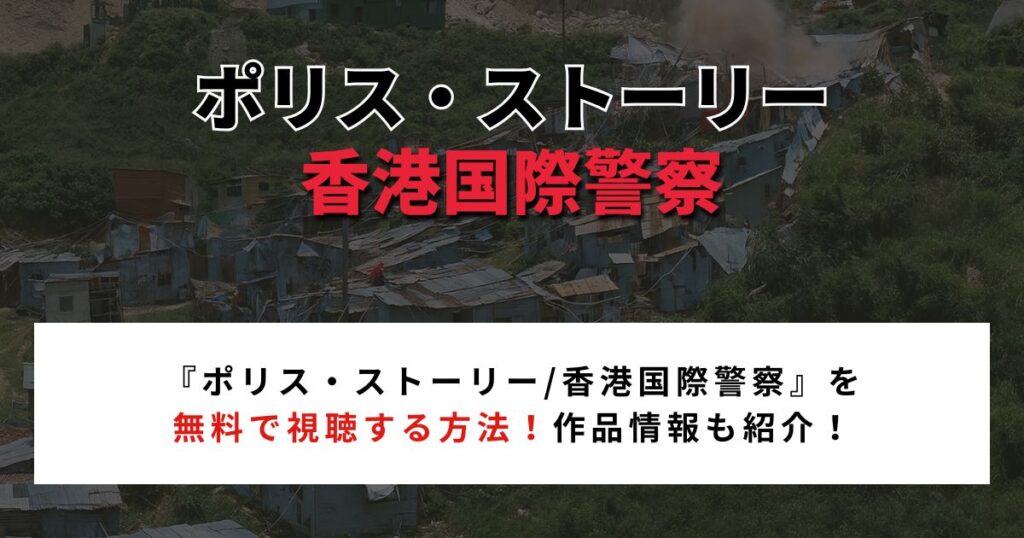 【2026年最新】『ポリス・ストーリー/香港国際警察』を無料で視聴する方法!作品情報も紹介!