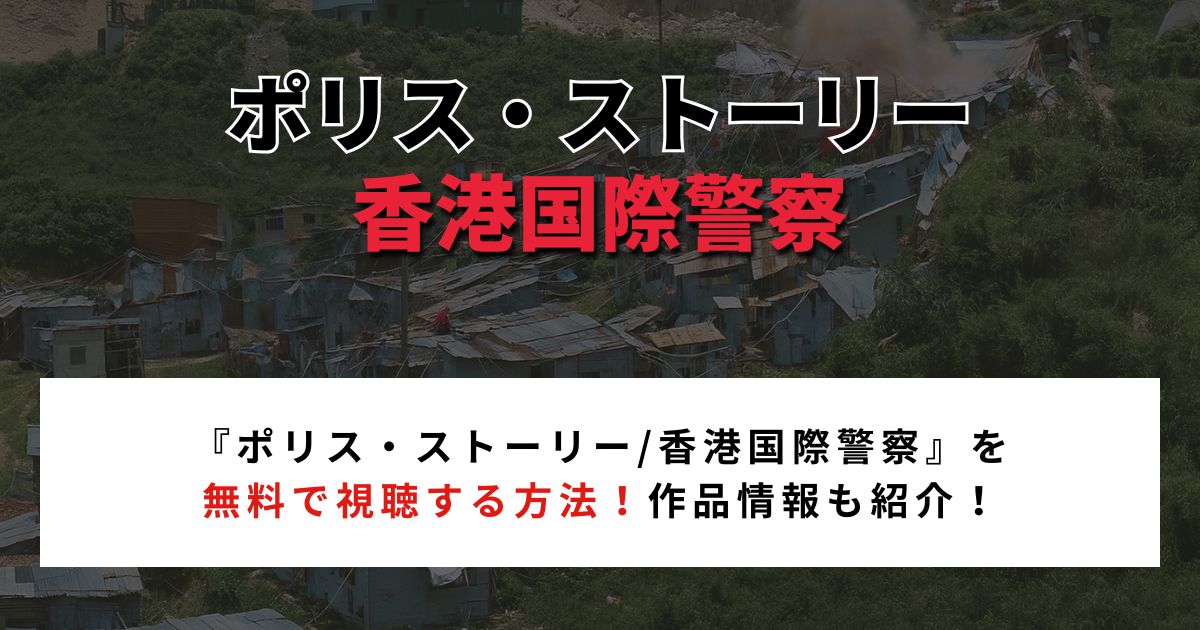 【2026年最新】『ポリス・ストーリー/香港国際警察』を無料で視聴する方法！作品情報も紹介！