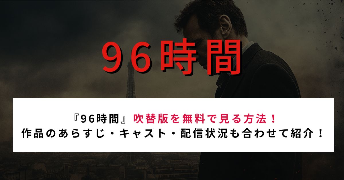 『96時間』吹替版を無料で見る方法！ 作品のあらすじ・キャスト・配信状況も合わせて紹介！