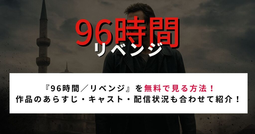 『96時間／リベンジ』を無料で見る方法！ 作品のあらすじ・キャスト・配信状況も合わせて紹介！