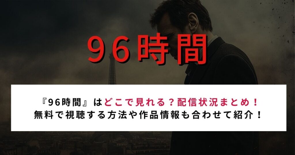 【2026年最新】『96時間』はどこで見れる？配信サービスと無料視聴方法を紹介！