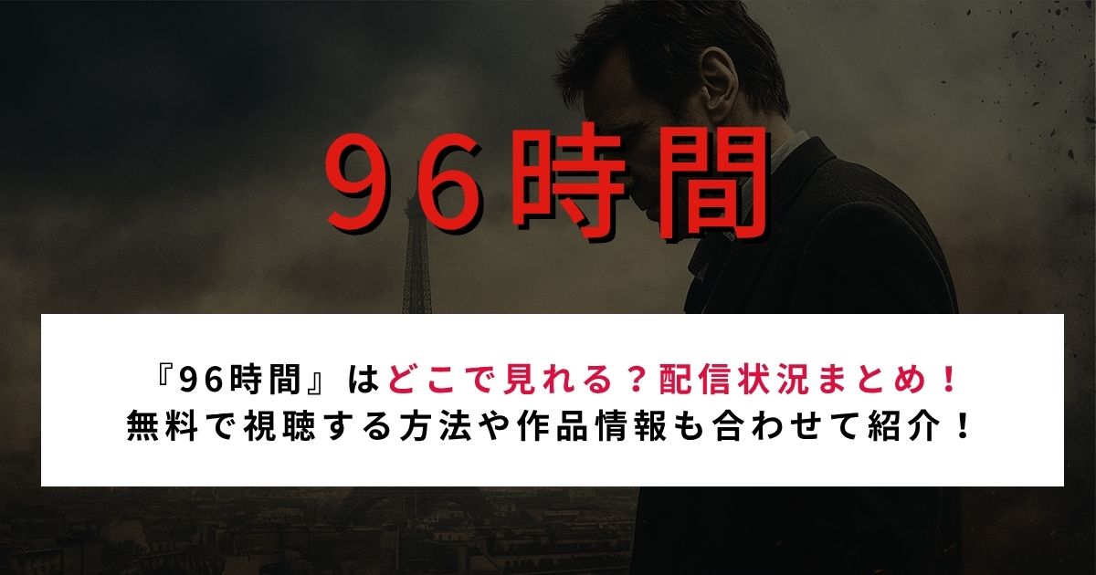 【2026年最新】『96時間』はどこで見れる?配信サービスと無料視聴方法を紹介!