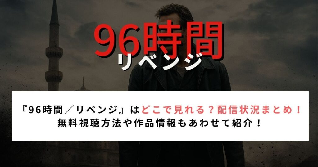 『96時間／リベンジ』はどこで見れる？配信状況まとめ！無料視聴方法や作品情報もあわせて紹介！