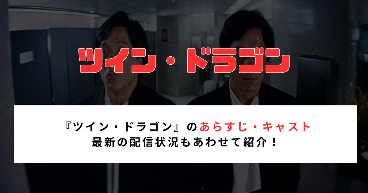 『ツイン・ドラゴン』のあらすじ・キャスト 最新の配信状況もあわせて紹介！