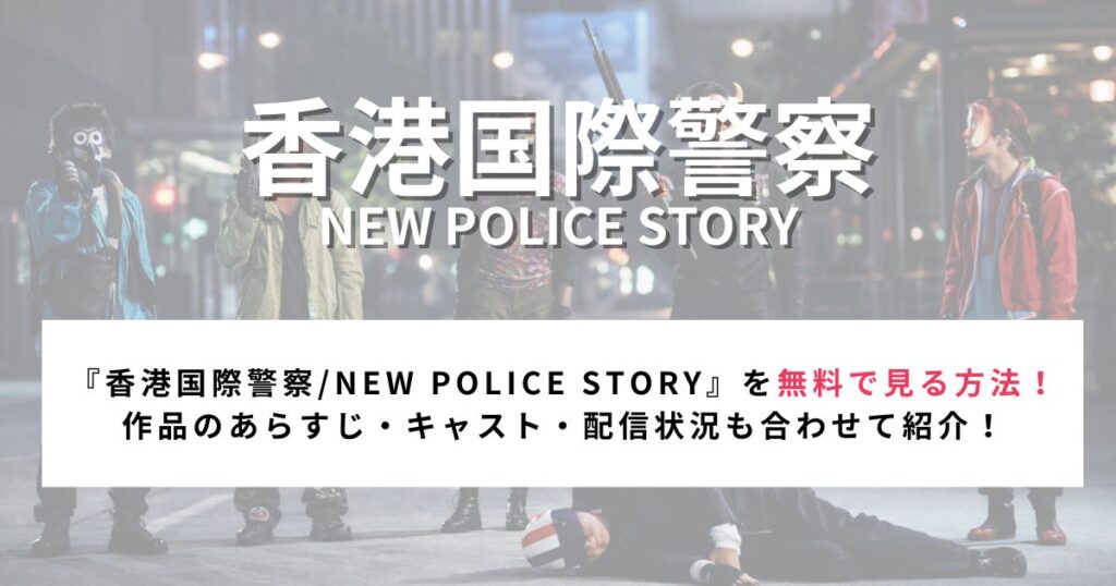 『香港国際警察/NEW POLICE STORY』を無料で見る方法！ 作品のあらすじ・キャスト・配信状況も合わせて紹介！