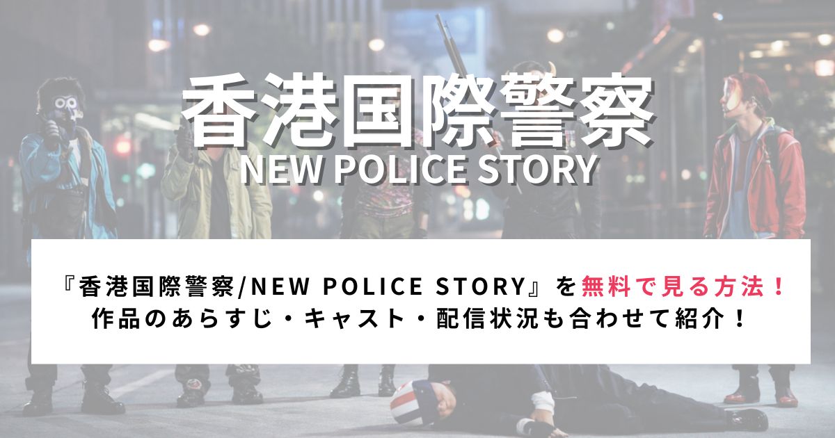 『香港国際警察/NEW POLICE STORY』を無料で見る方法！ 作品のあらすじ・キャスト・配信状況も合わせて紹介！