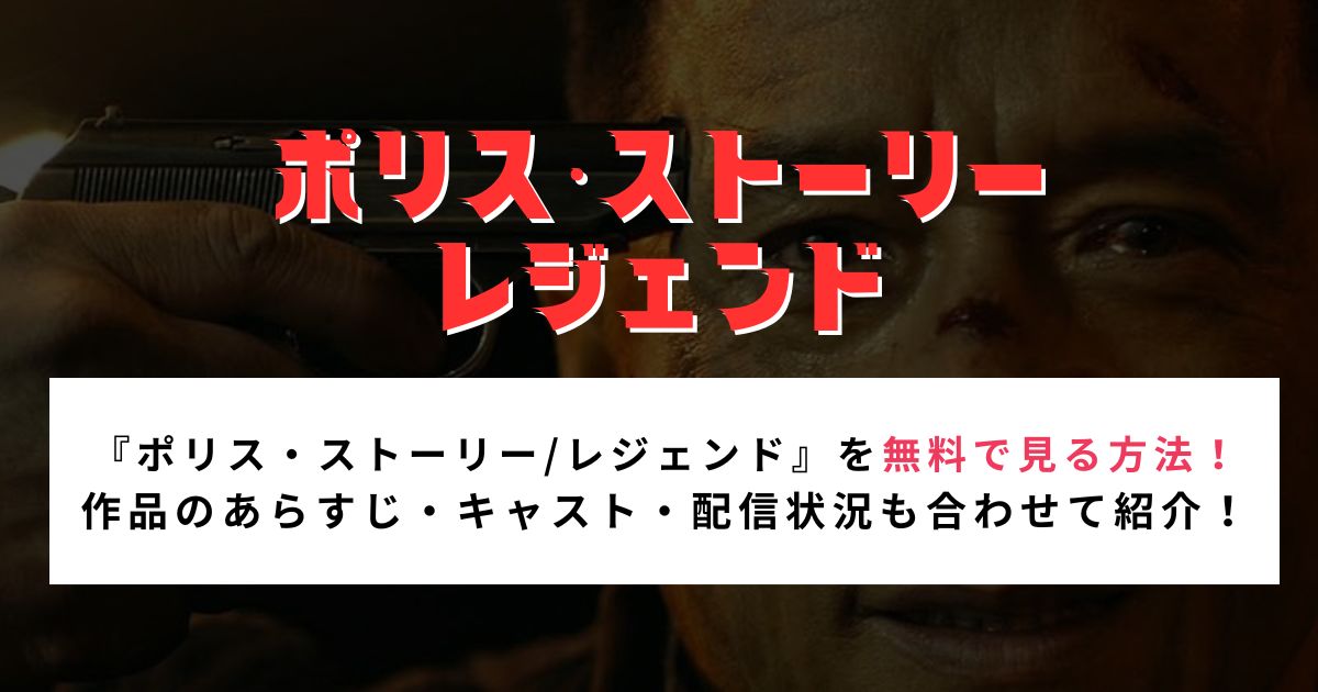 『ポリス・ストーリー/レジェンド』を無料で見る方法！ 作品のあらすじ・キャスト・配信状況も合わせて紹介！