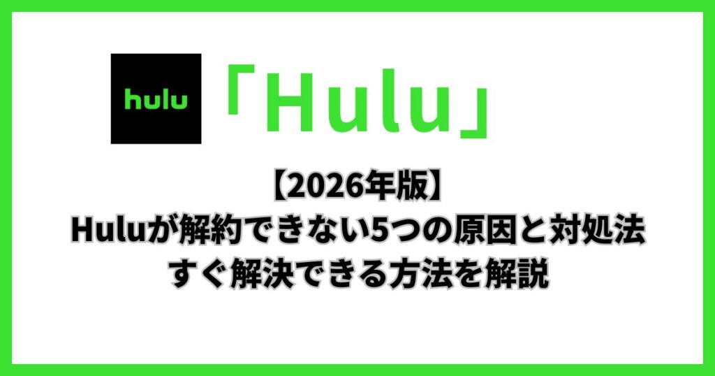【2026年版】Huluが解約できない5つの原因と対処法｜すぐ解決できる方法を解説