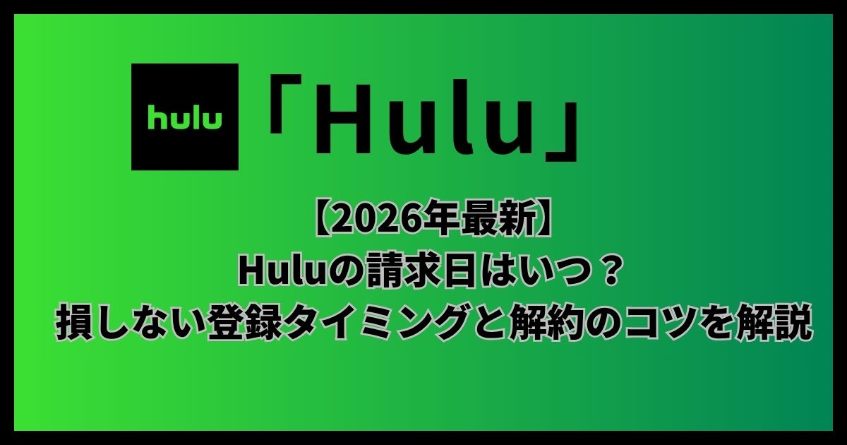 【2026年最新】Huluの請求日はいつ？損しない登録タイミングと解約のコツを解説