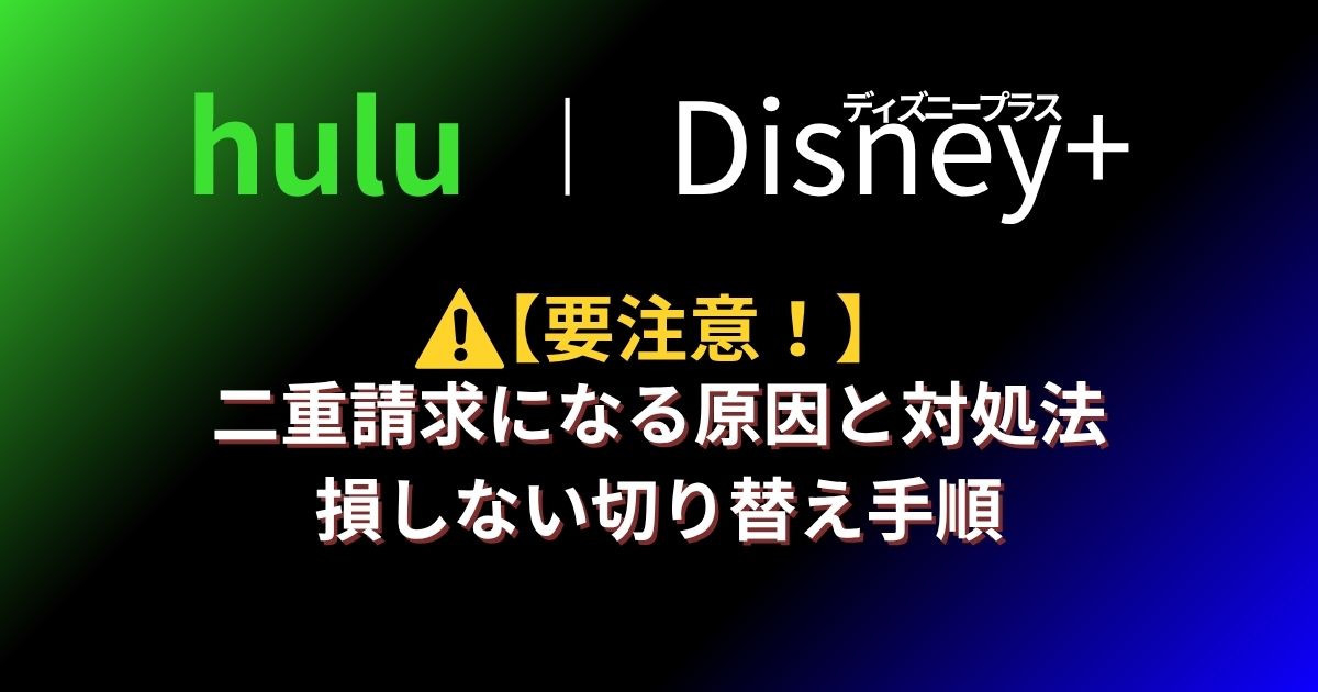 【要注意】Hulu×ディズニープラスで二重請求になる原因と対処法|損しない切り替え手順
