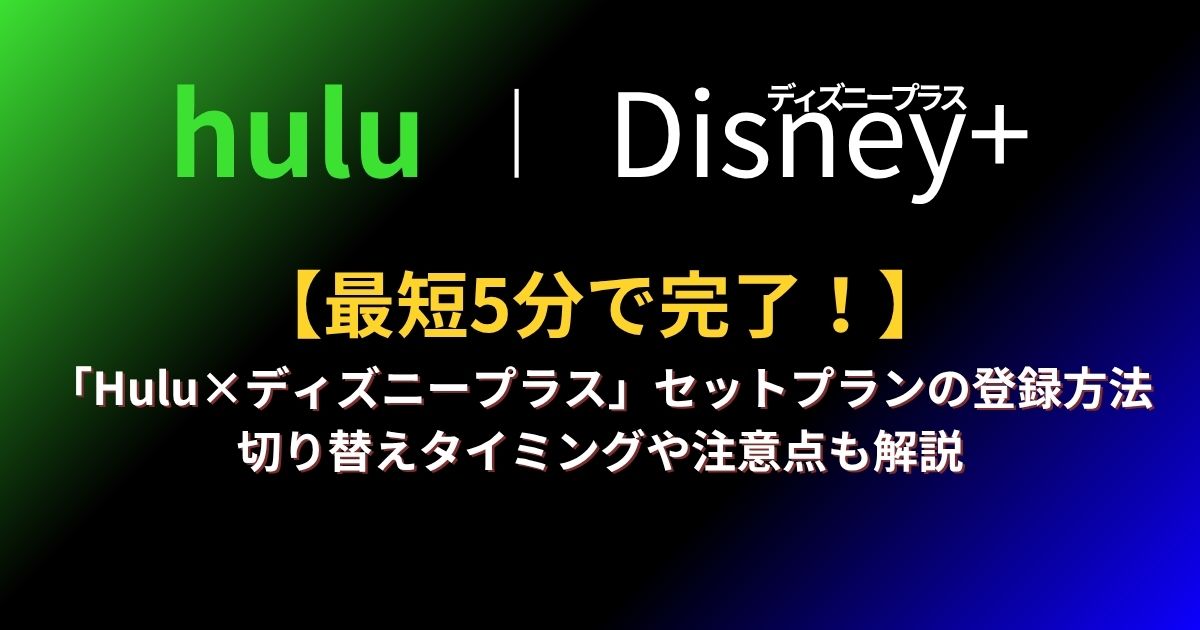 【2026年最新】「Hulu×ディズニープラス」セットプランの登録方法｜損しない切り替えタイミングも解説