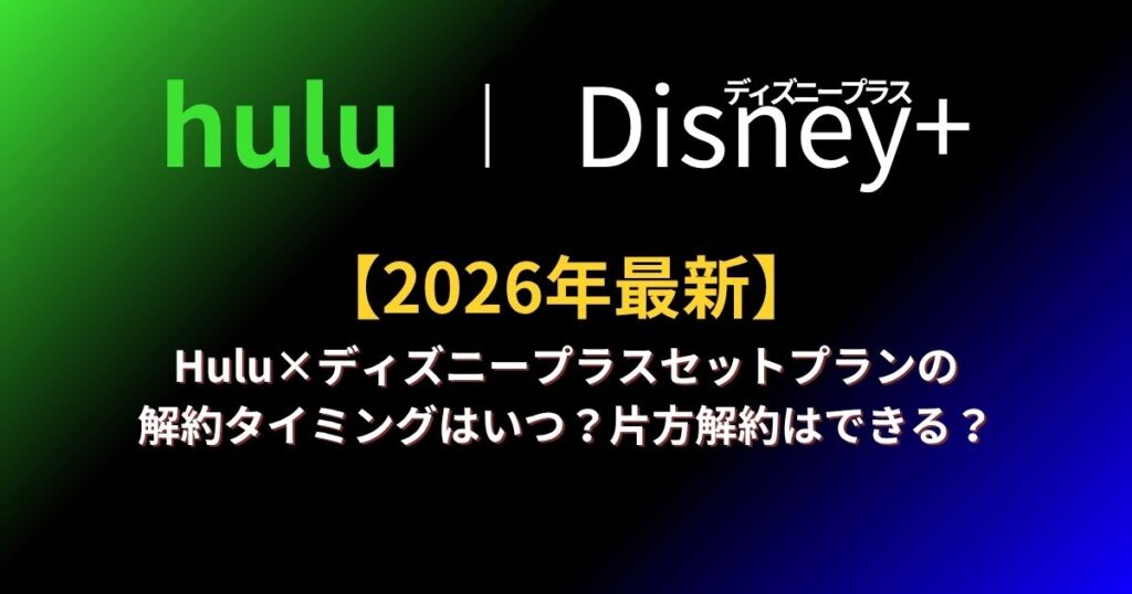 【2026年版】Hulu×ディズニープラスセットプランの解約タイミングはいつ？片方解約はできる？
