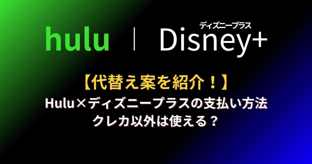 Hulu×ディズニープラスの支払い方法 クレカ以外は使える？